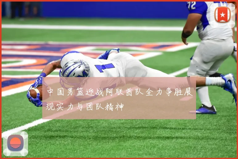 中国男篮迎战阿联酋队全力争胜展现实力与团队精神