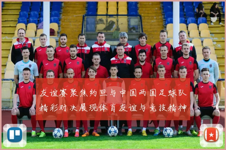 友谊赛聚焦约旦与中国两国足球队精彩对决展现体育友谊与竞技精神