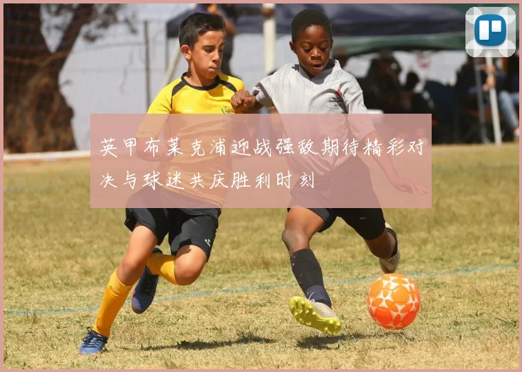 英甲布莱克浦迎战强敌期待精彩对决与球迷共庆胜利时刻