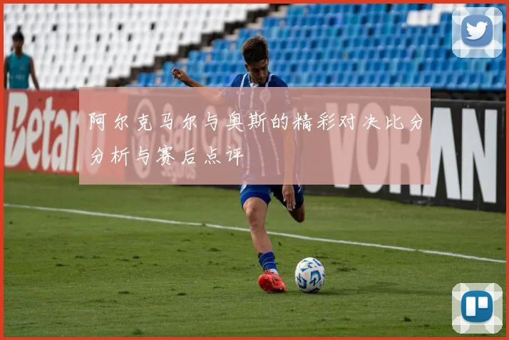 阿尔克马尔与奥斯的精彩对决比分分析与赛后点评