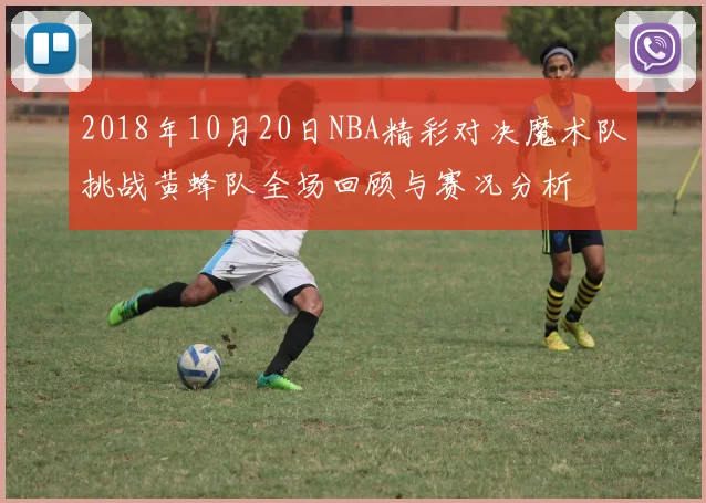 2018年10月20日NBA精彩对决魔术队挑战黄蜂队全场回顾与赛况分析