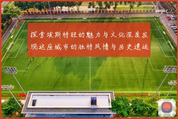 探索埃斯特旺的魅力与文化深度发现这座城市的独特风情与历史遗迹