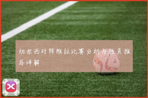 切尔西对阵维拉比赛分析与胜负推荐详解