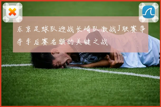 东京足球队迎战长崎队激战J联赛争夺季后赛名额的关键之战