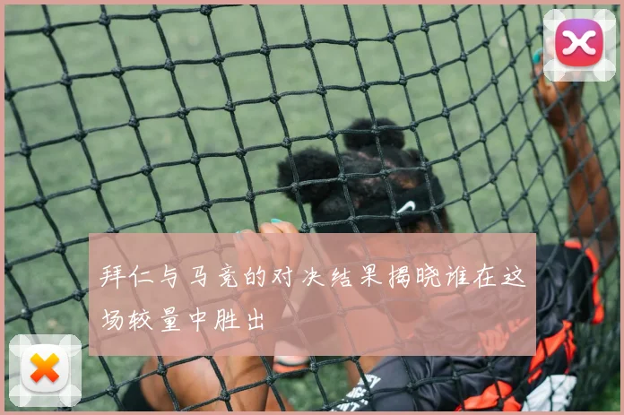 拜仁与马竞的对决结果揭晓谁在这场较量中胜出