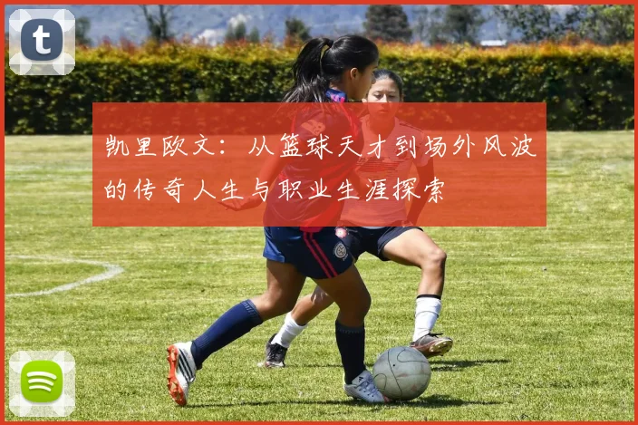 凯里欧文：从篮球天才到场外风波的传奇人生与职业生涯探索