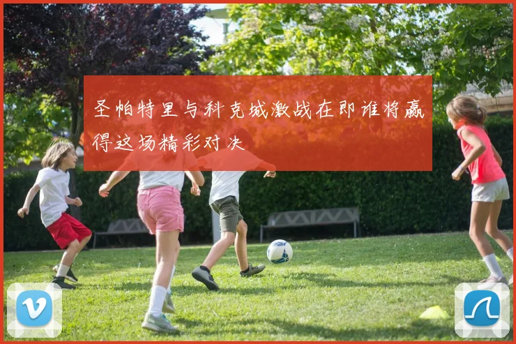 圣帕特里与科克城激战在即谁将赢得这场精彩对决