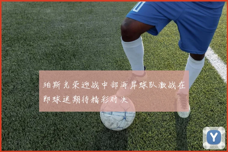 珀斯光荣迎战中部海岸球队激战在即球迷期待精彩对决