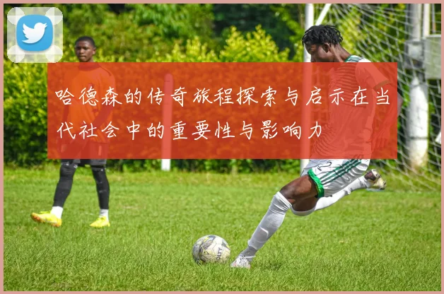 哈德森的传奇旅程探索与启示在当代社会中的重要性与影响力