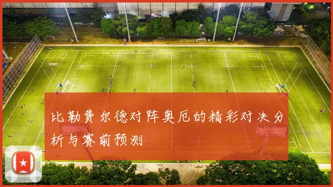 比勒费尔德对阵奥厄的精彩对决分析与赛前预测