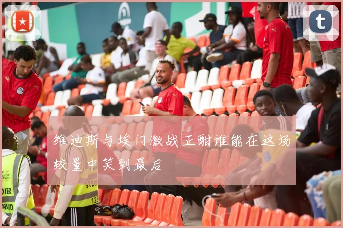 维迪斯与埃门激战正酣谁能在这场较量中笑到最后