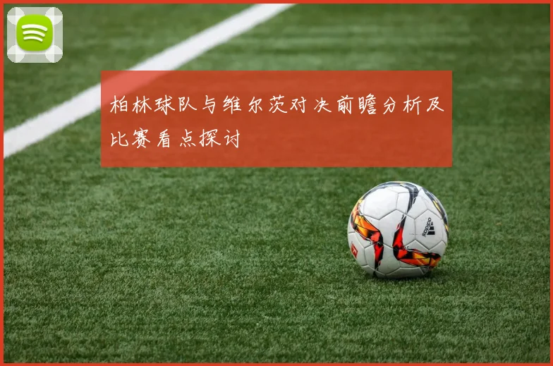 柏林球队与维尔茨对决前瞻分析及比赛看点探讨