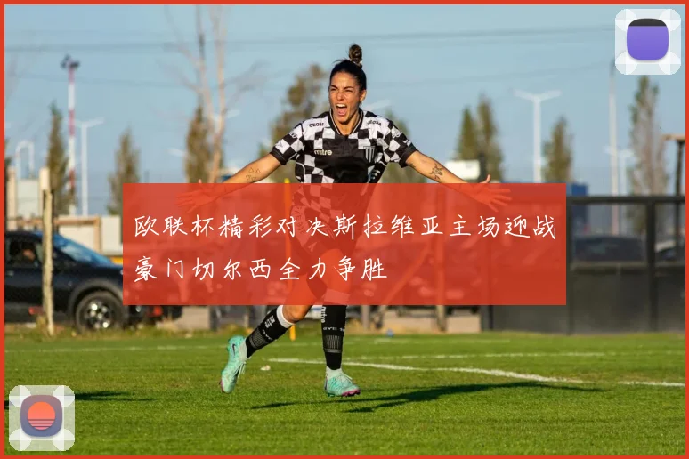 欧联杯精彩对决斯拉维亚主场迎战豪门切尔西全力争胜